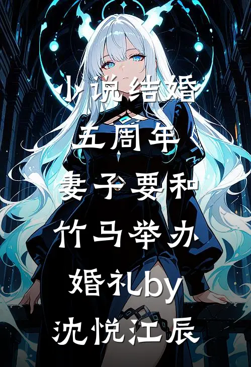 小说结婚五周年，妻子要和竹马举办婚礼by沈悦江辰