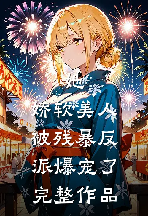 她，娇软美人，被残暴反派爆宠了完整作品
