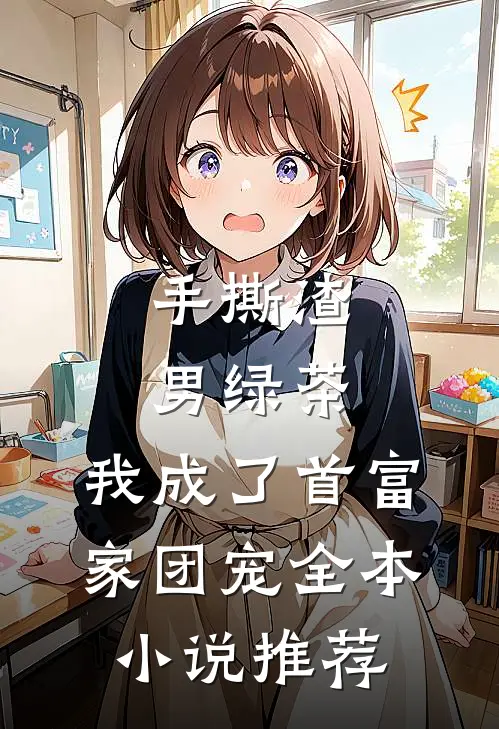 手撕渣男绿茶，我成了首富家团宠全本小说推荐