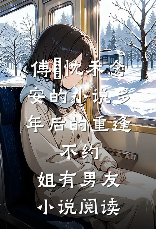 傅璟忱禾念安的小说多年后的重逢，不约，姐有男友小说阅读