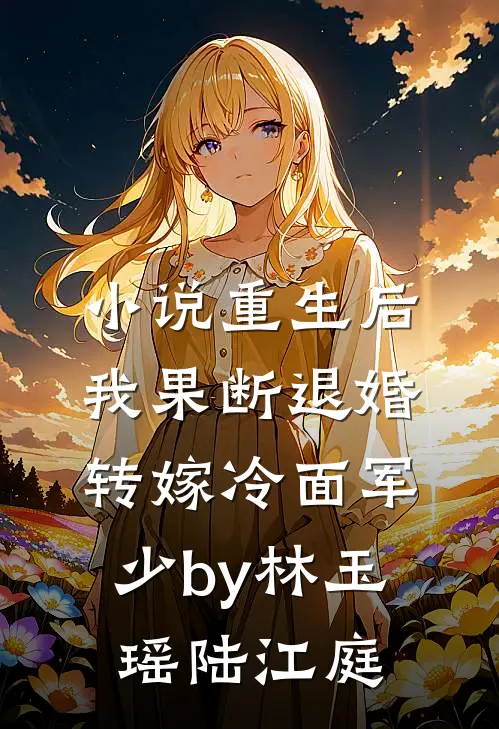 小说重生后，我果断退婚转嫁冷面军少by林玉瑶陆江庭