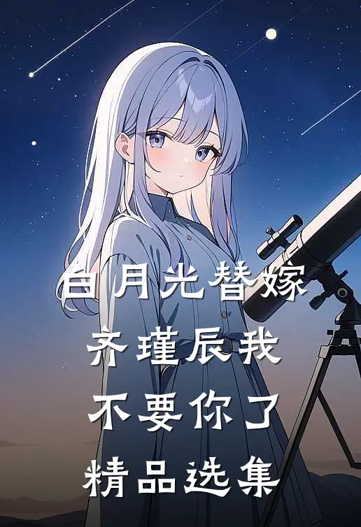 白月光替嫁，齐瑾辰我不要你了精品选集