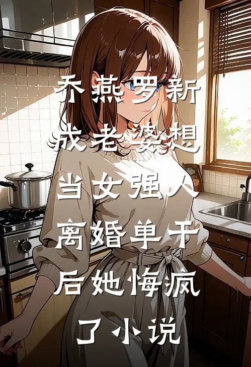乔燕罗新成老婆想当女强人，离婚单干后她悔疯了小说