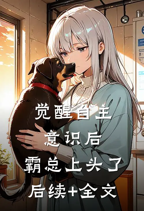 觉醒自主意识后，霸总上头了后续+全文