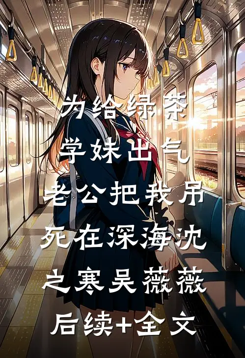 为给绿茶学妹出气，老公把我吊死在深海沈之寒吴薇薇后续+全文