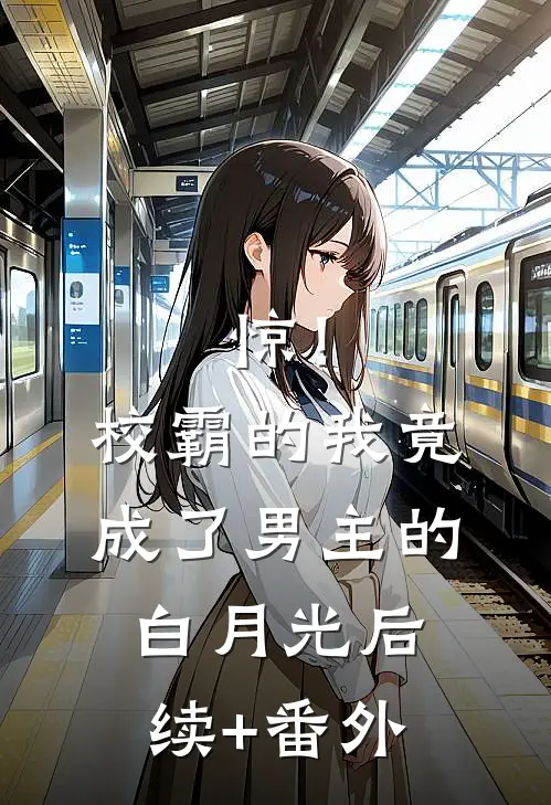 惊！校霸的我竟成了男主的白月光后续+番外