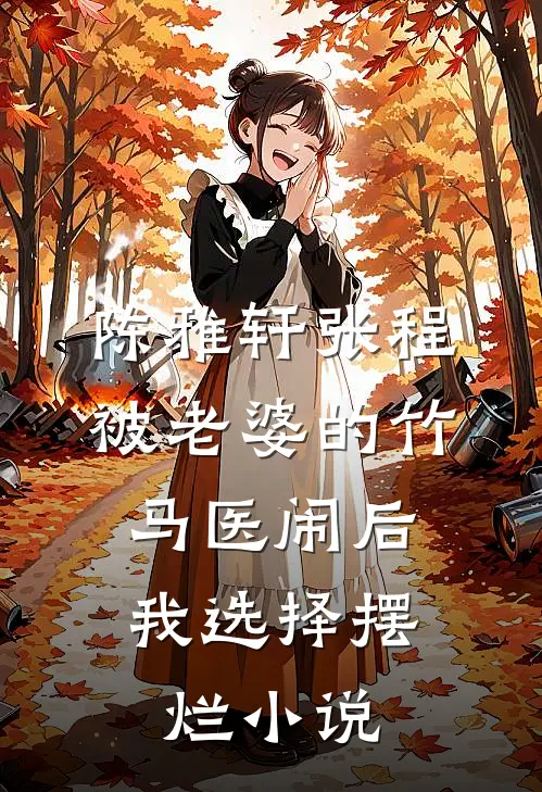 陈雅轩张程被老婆的竹马医闹后，我选择摆烂小说
