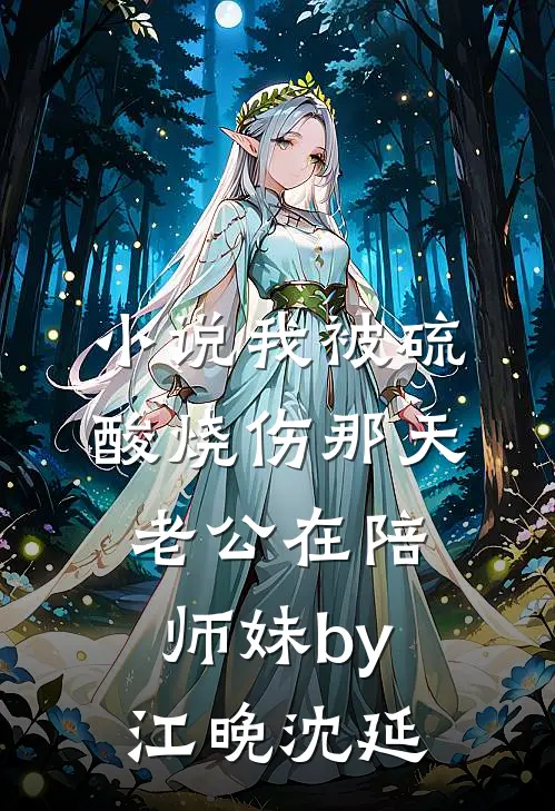 小说我被硫酸烧伤那天老公在陪师妹by江晚沈延