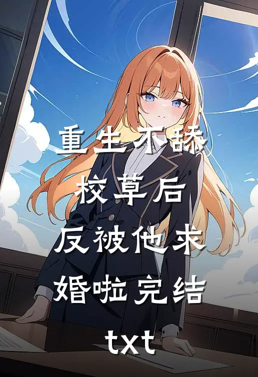 重生不舔校草后，反被他求婚啦完结txt