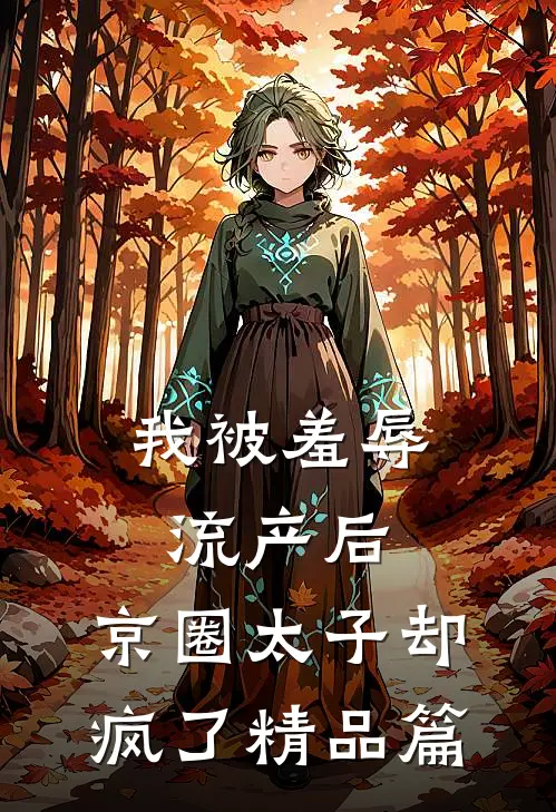 我被羞辱流产后，京圈太子却疯了精品篇