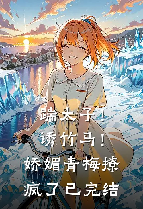 踹太子！诱竹马！娇媚青梅撩疯了已完结