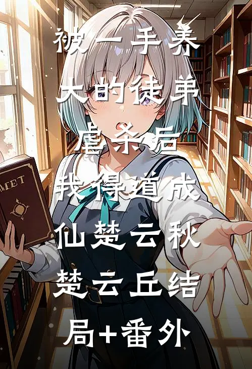 被一手养大的徒弟虐杀后，我得道成仙楚云秋楚云丘结局+番外