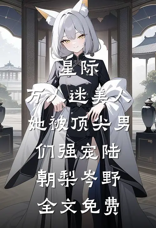 星际：万人迷美人她被顶尖男们强宠陆朝梨岑野全文免费