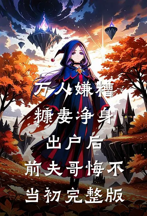 万人嫌糟糠妻净身出户后，前夫哥悔不当初完整版