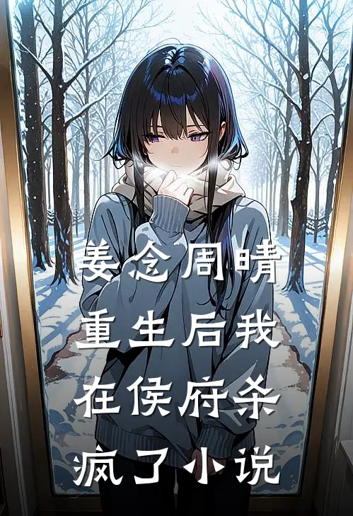 姜念周晴重生后我在侯府杀疯了小说