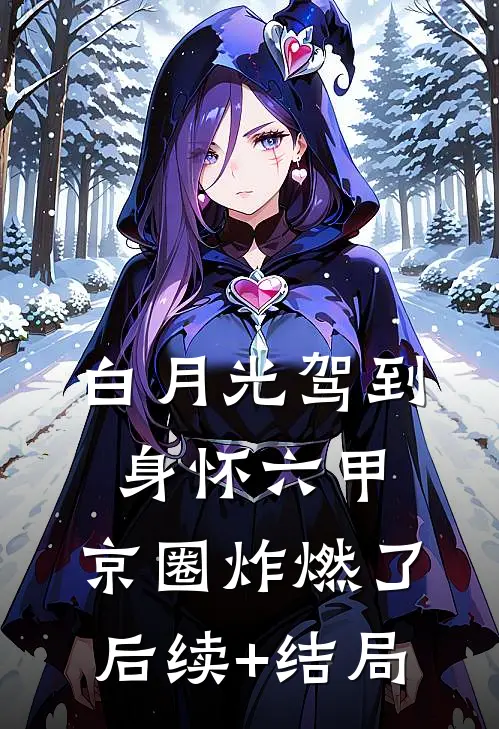 白月光驾到身怀六甲，京圈炸燃了后续+结局