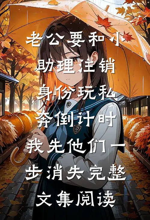 老公要和小助理注销身份玩私奔倒计时，我先他们一步消失完整文集阅读