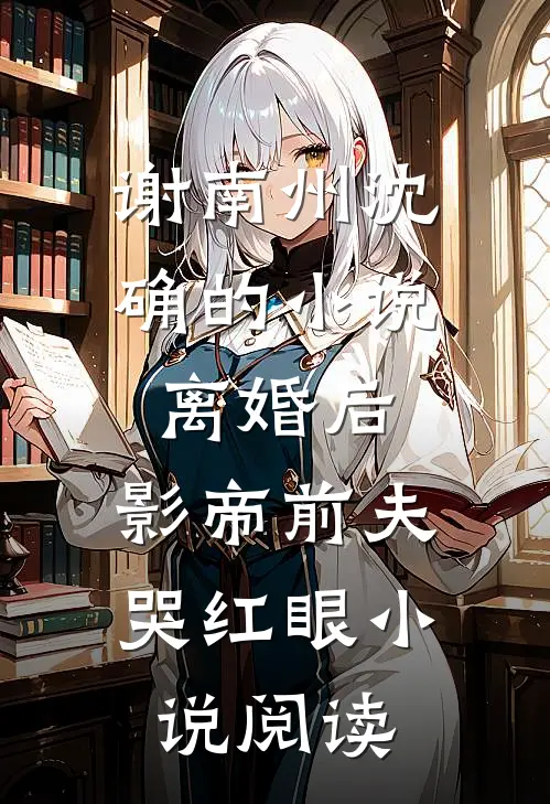 谢南州沈确的小说离婚后，影帝前夫哭红眼小说阅读