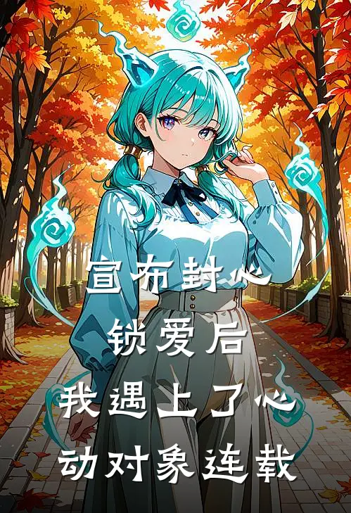 宣布封心锁爱后，我遇上了心动对象连载
