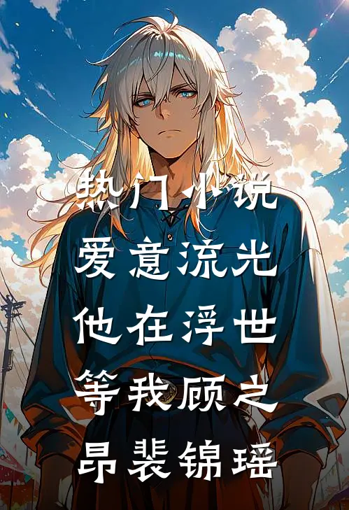 热门小说爱意流光，他在浮世等我顾之昂裴锦瑶