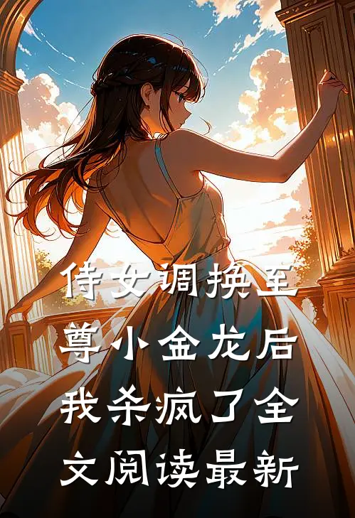 侍女调换至尊小金龙后，我杀疯了全文阅读最新