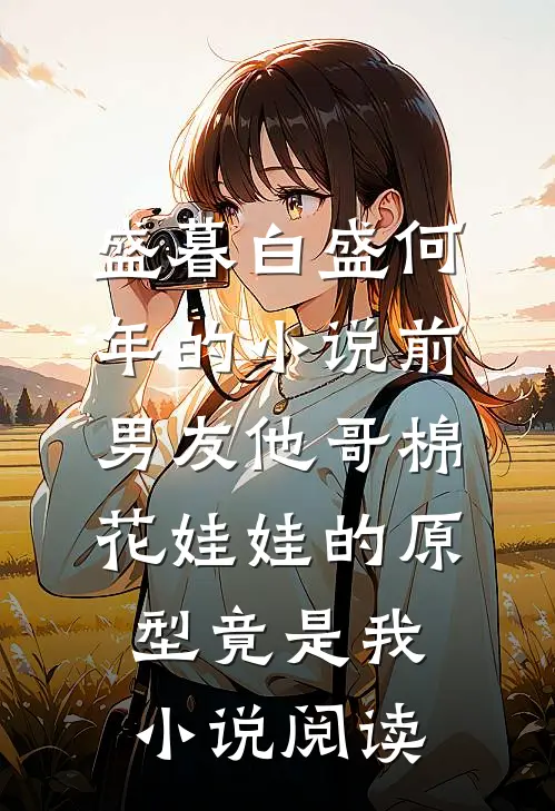 盛暮白盛何年的小说前男友他哥棉花娃娃的原型竟是我小说阅读