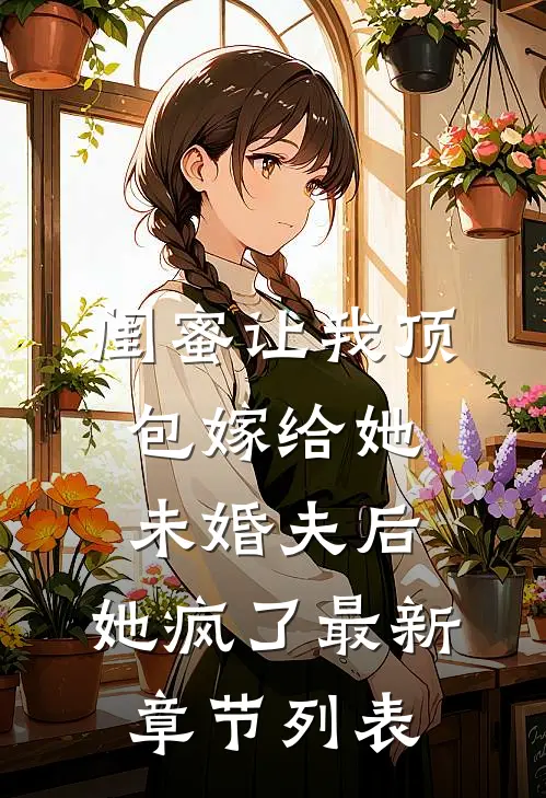 闺蜜让我顶包嫁给她未婚夫后，她疯了最新章节列表