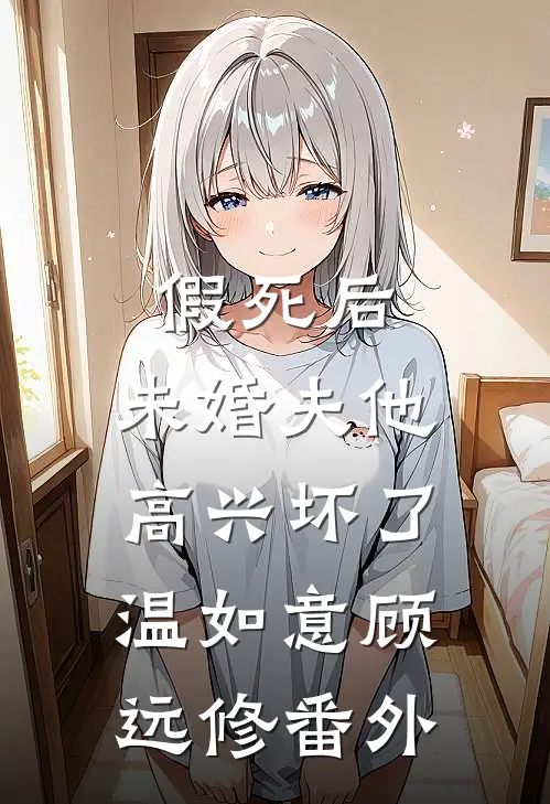 假死后，未婚夫他高兴坏了温如意顾远修番外