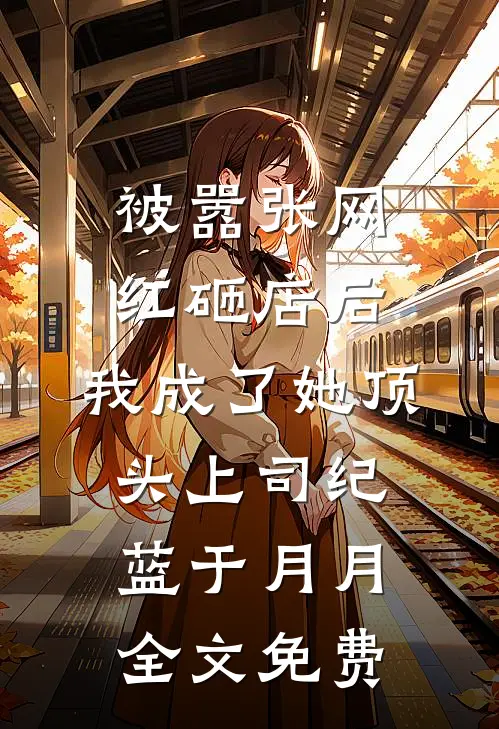 被嚣张网红砸店后，我成了她顶头上司纪蓝于月月全文免费