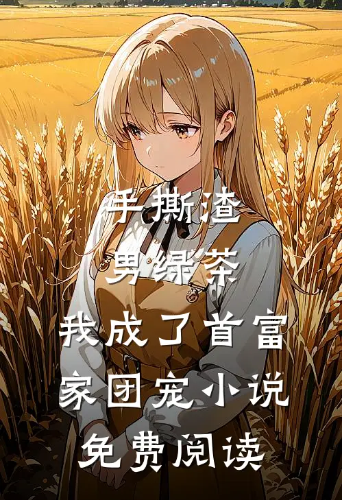 手撕渣男绿茶，我成了首富家团宠小说免费阅读