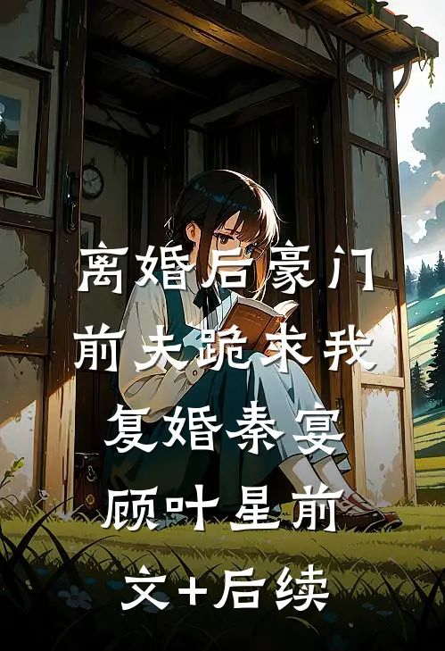 离婚后豪门前夫跪求我复婚秦宴顾叶星前文+后续
