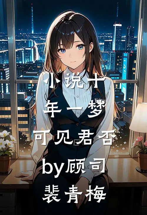小说十年一梦，可见君否by顾司裴青梅