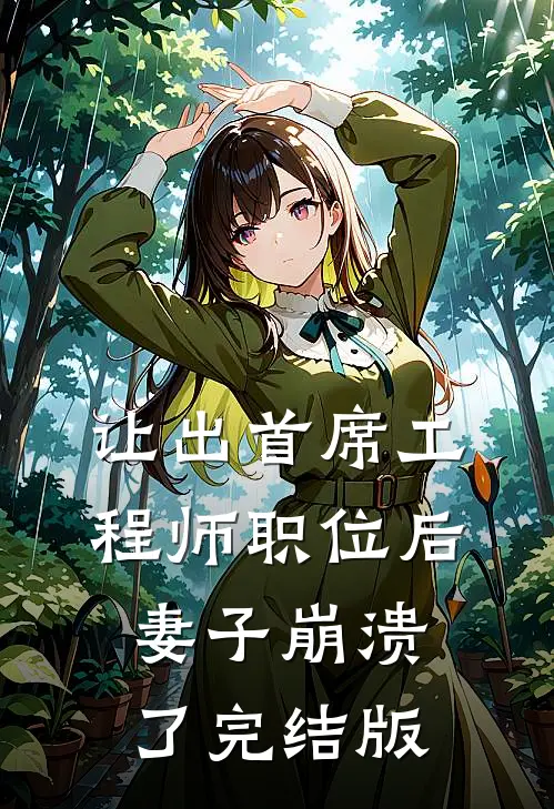 让出首席工程师职位后妻子崩溃了完结版
