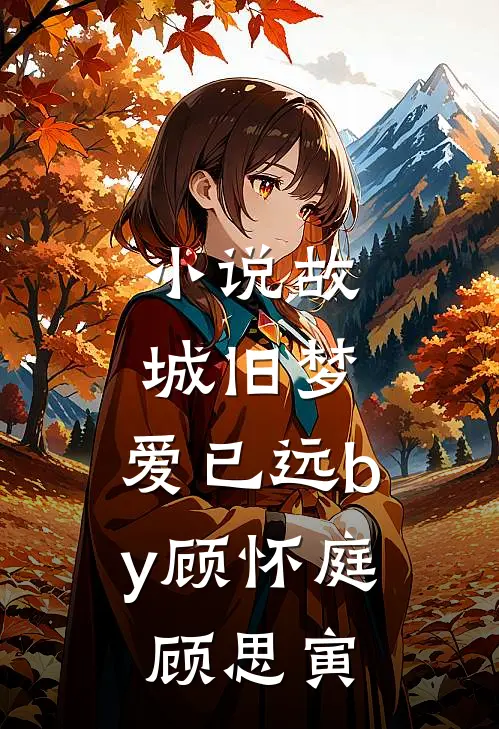 小说故城旧梦，爱已远by顾怀庭顾思寅
