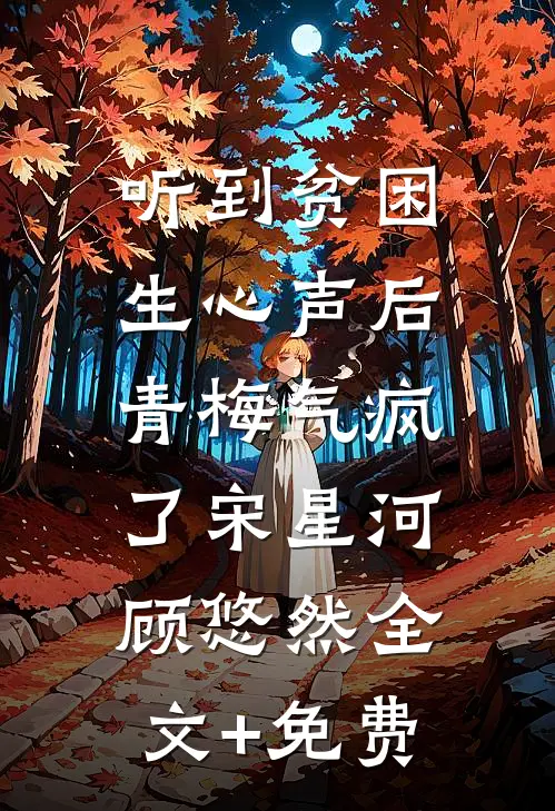 听到贫困生心声后，青梅气疯了宋星河顾悠然全文+免费