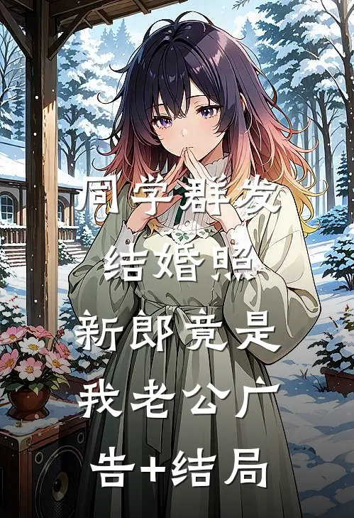 同学群发结婚照，新郎竟是我老公广告+结局
