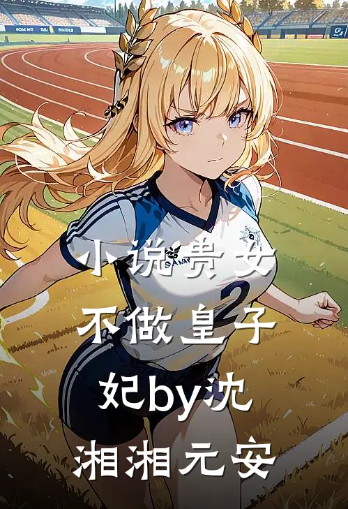 小说贵女不做皇子妃by沈湘湘元安