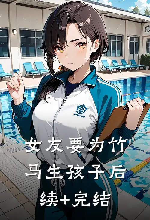 女友要为竹马生孩子后续+完结