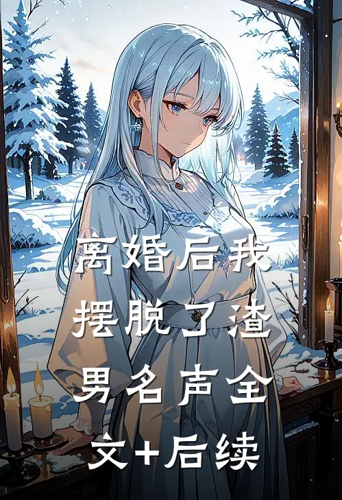 离婚后我摆脱了渣男名声全文+后续