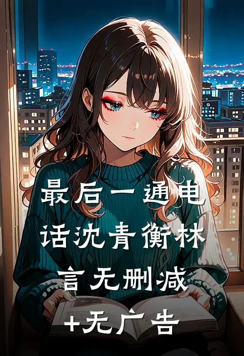 最后一通电话沈青衡林言无删减+无广告