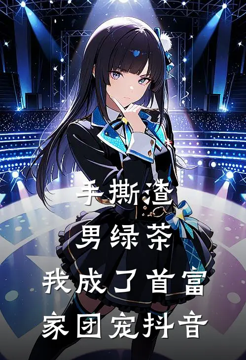 手撕渣男绿茶，我成了首富家团宠抖音