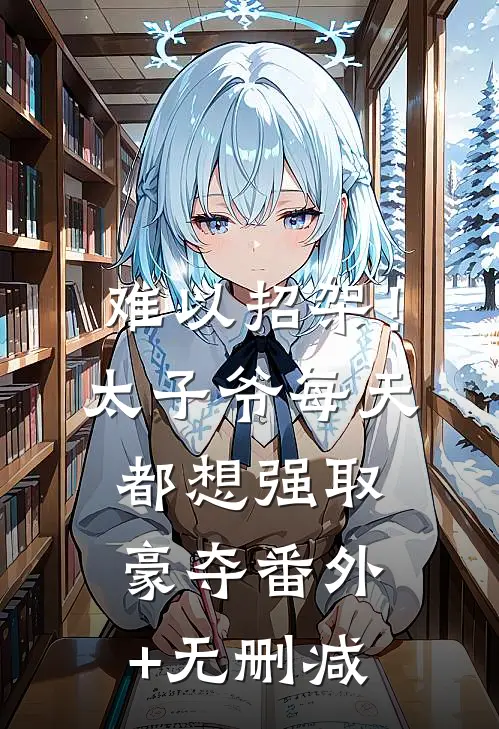 难以招架！太子爷每天都想强取豪夺番外+无删减