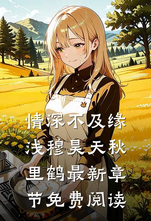 情深不及缘浅穆昊天秋里鹤最新章节免费阅读