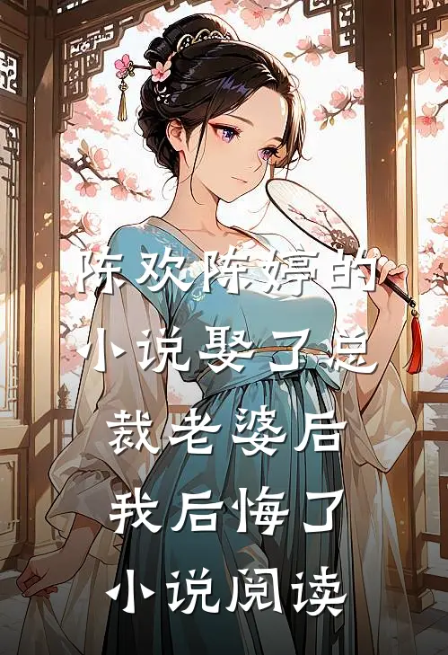 陈欢陈婷的小说娶了总裁老婆后我后悔了小说阅读