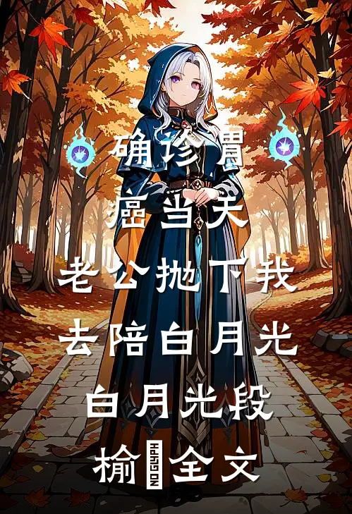 确诊胃癌当天，老公抛下我去陪白月光白月光段榆璟全文