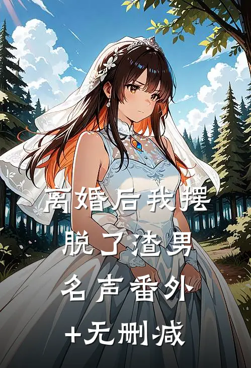 离婚后我摆脱了渣男名声番外+无删减