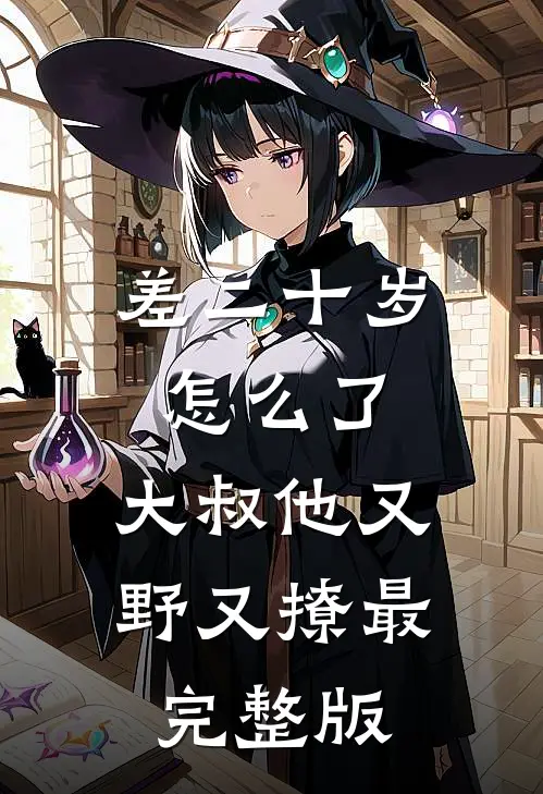 差二十岁怎么了，大叔他又野又撩最完整版
