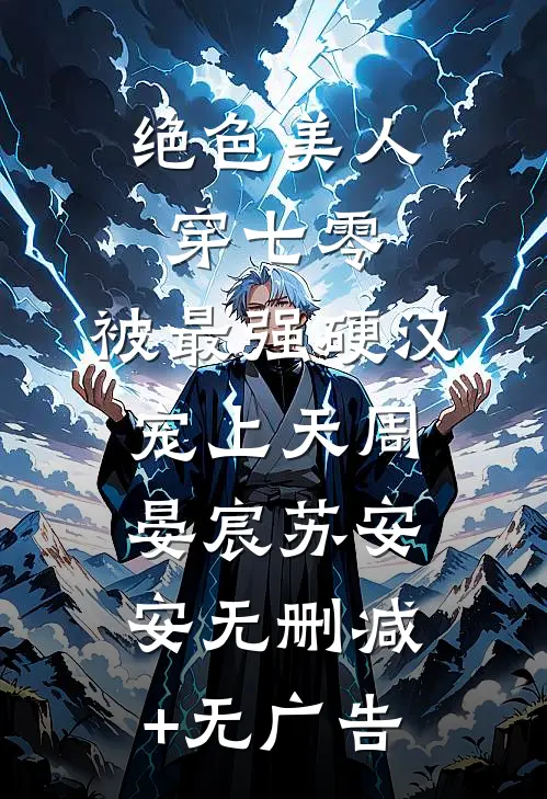 绝色美人穿七零，被最强硬汉宠上天周晏宸苏安安无删减+无广告