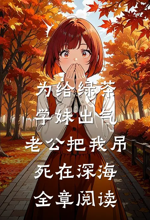 为给绿茶学妹出气，老公把我吊死在深海全章阅读