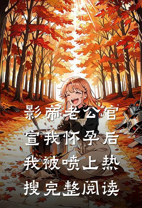 影帝老公官宣我怀孕后，我被喷上热搜完整阅读
